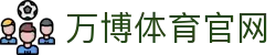 万博Manbetx官网 - WANBO SPORTS 致力于打造权威互动平台